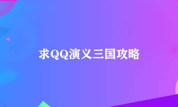 求QQ演义三国攻略