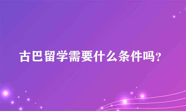 古巴留学需要什么条件吗？