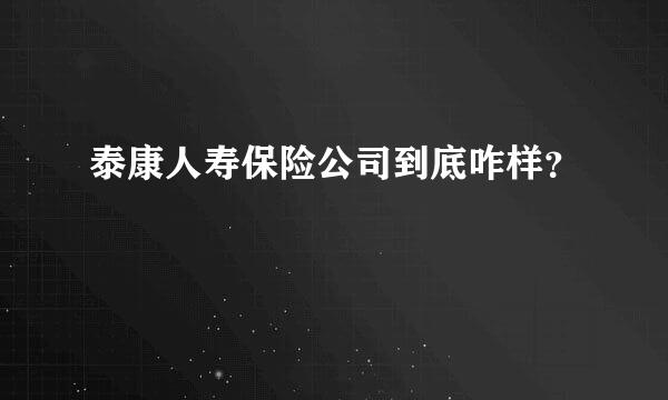 泰康人寿保险公司到底咋样？