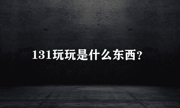 131玩玩是什么东西？