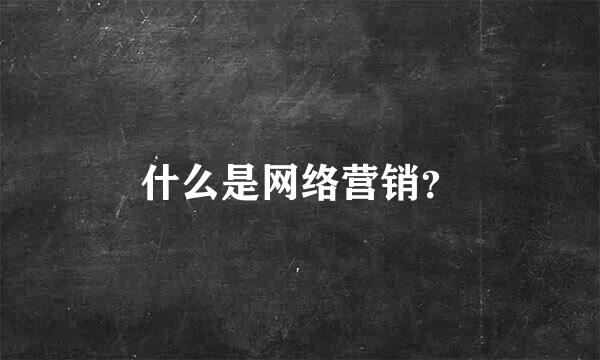 什么是网络营销？