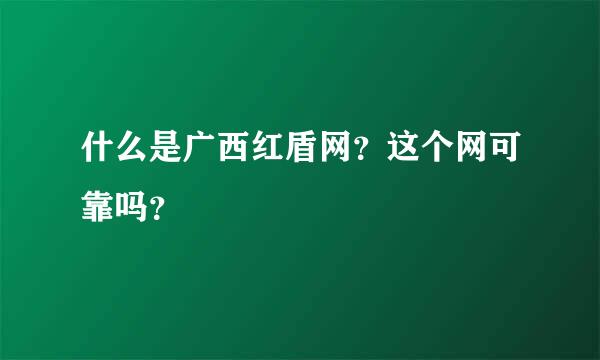 什么是广西红盾网？这个网可靠吗？