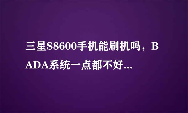 三星S8600手机能刷机吗，BADA系统一点都不好用，能刷安卓系统吗？刷机要多少钱啊