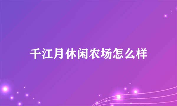 千江月休闲农场怎么样