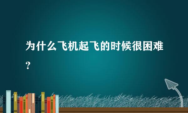 为什么飞机起飞的时候很困难？