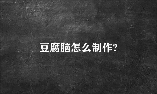 豆腐脑怎么制作?