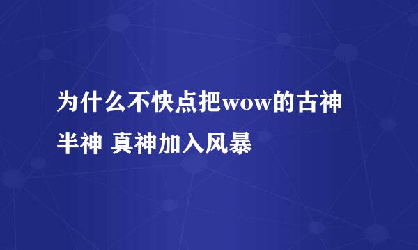 为什么不快点把wow的古神 半神 真神加入风暴