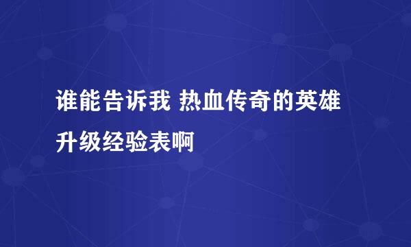 谁能告诉我 热血传奇的英雄 升级经验表啊