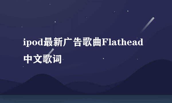 ipod最新广告歌曲Flathead 中文歌词
