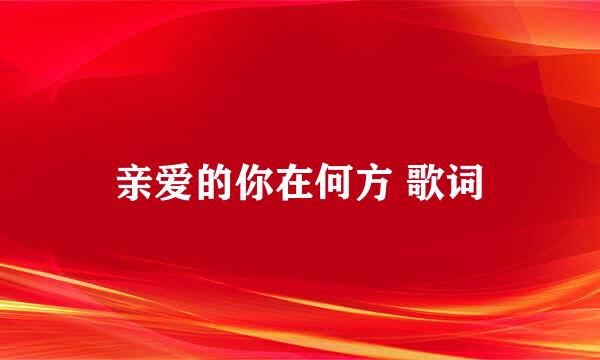 亲爱的你在何方 歌词