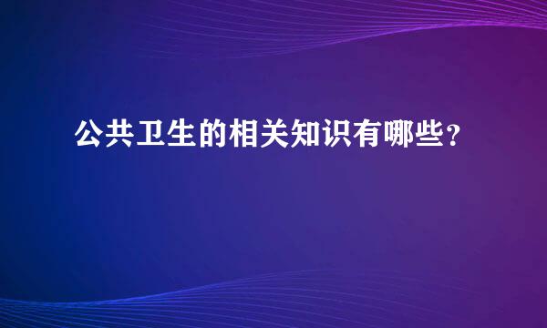 公共卫生的相关知识有哪些？