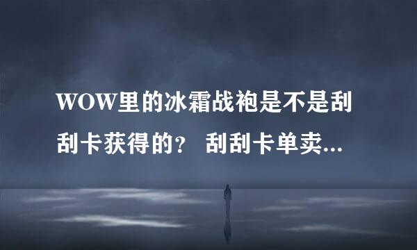 WOW里的冰霜战袍是不是刮刮卡获得的？ 刮刮卡单卖多少钱 100%中奖吗 谢谢