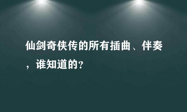 仙剑奇侠传的所有插曲、伴奏，谁知道的？