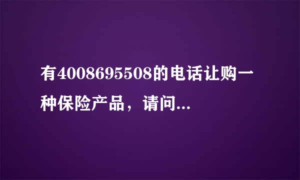 有4008695508的电话让购一种保险产品，请问是不是骗子所为