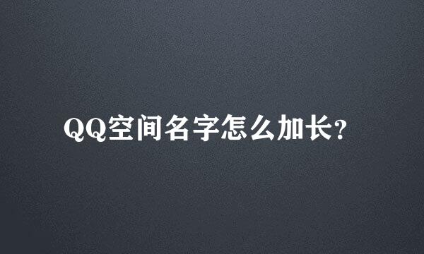 QQ空间名字怎么加长？