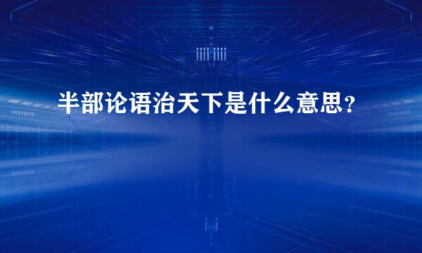 半部论语治天下是什么意思？