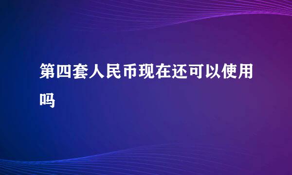 第四套人民币现在还可以使用吗