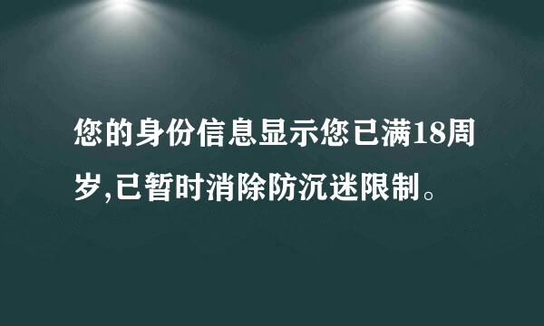 您的身份信息显示您已满18周岁,已暂时消除防沉迷限制。