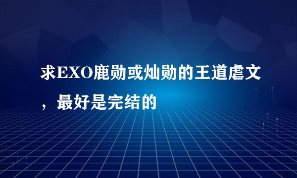 求EXO鹿勋或灿勋的王道虐文，最好是完结的