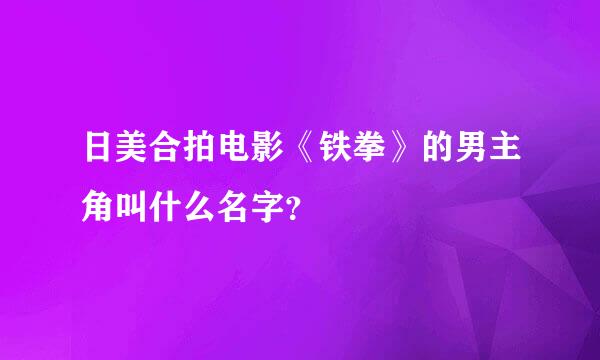 日美合拍电影《铁拳》的男主角叫什么名字？