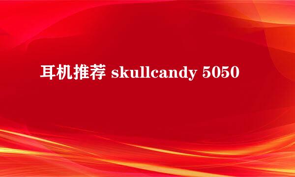 耳机推荐 skullcandy 5050