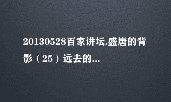 20130528百家讲坛.盛唐的背影（25）远去的背影种子下载地址有么？好东西大家分享