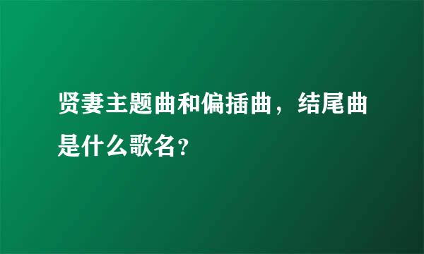 贤妻主题曲和偏插曲，结尾曲是什么歌名？