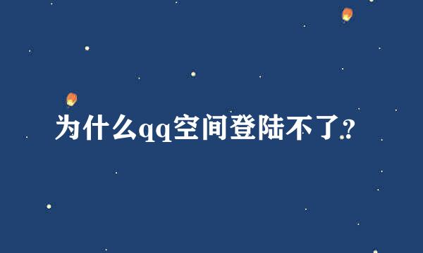 为什么qq空间登陆不了？