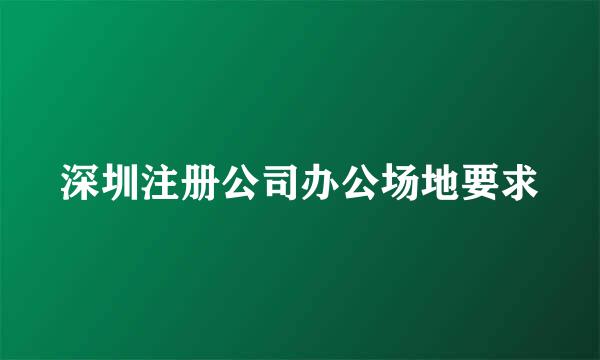 深圳注册公司办公场地要求