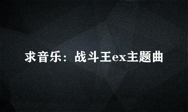 求音乐：战斗王ex主题曲