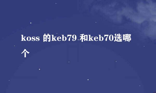 koss 的keb79 和keb70选哪个