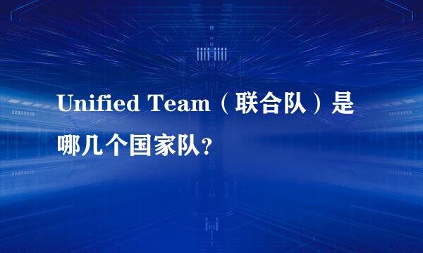 Unified Team（联合队）是哪几个国家队？