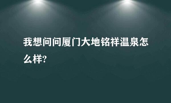 我想问问厦门大地铭祥温泉怎么样?