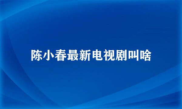 陈小春最新电视剧叫啥