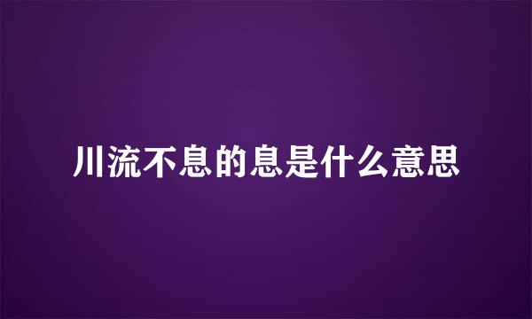 川流不息的息是什么意思