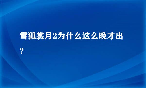 雪狐裳月2为什么这么晚才出？