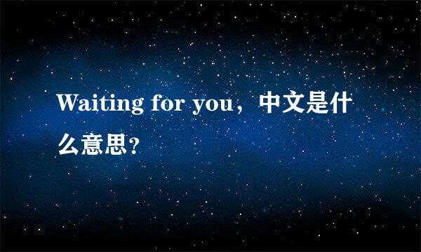Waiting for you，中文是什么意思？