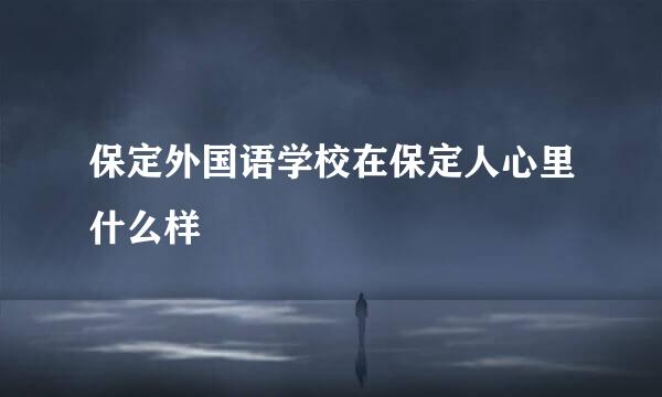 保定外国语学校在保定人心里什么样