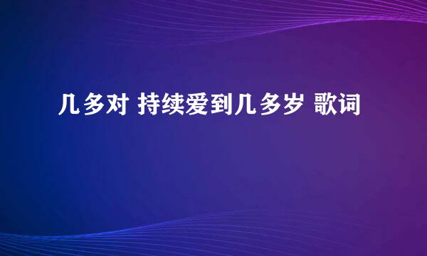 几多对 持续爱到几多岁 歌词