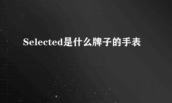 Selected是什么牌子的手表