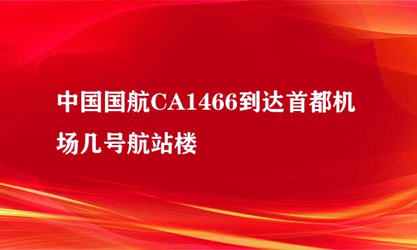 中国国航CA1466到达首都机场几号航站楼