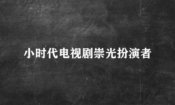 小时代电视剧崇光扮演者