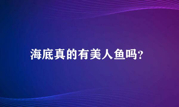 海底真的有美人鱼吗？