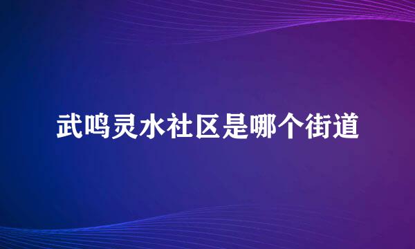 武鸣灵水社区是哪个街道