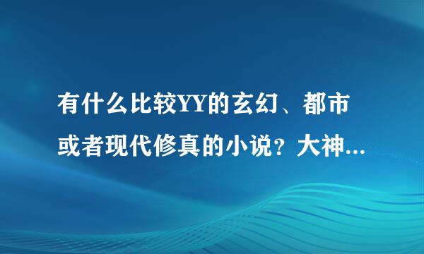 有什么比较YY的玄幻、都市或者现代修真的小说？大神们帮帮忙