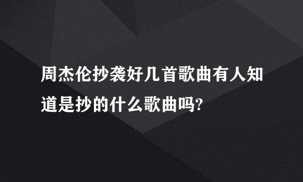 周杰伦抄袭好几首歌曲有人知道是抄的什么歌曲吗?