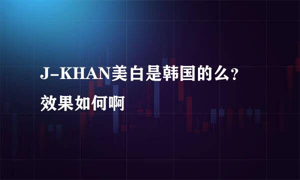 J-KHAN美白是韩国的么？效果如何啊