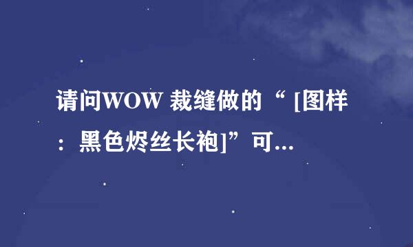 请问WOW 裁缝做的“ [图样：黑色烬丝长袍]”可以被幻化吗？