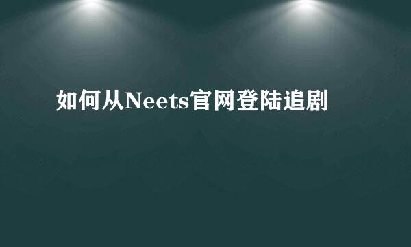 如何从Neets官网登陆追剧