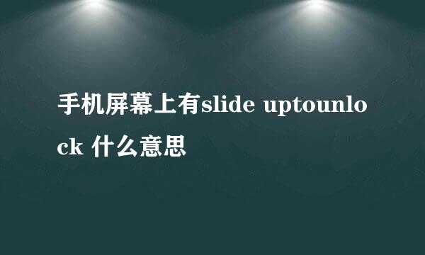 手机屏幕上有slide uptounlock 什么意思